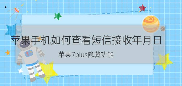 苹果手机如何查看短信接收年月日 苹果7plus隐藏功能？